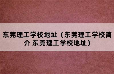 东莞理工学校地址（东莞理工学校简介 东莞理工学校地址）